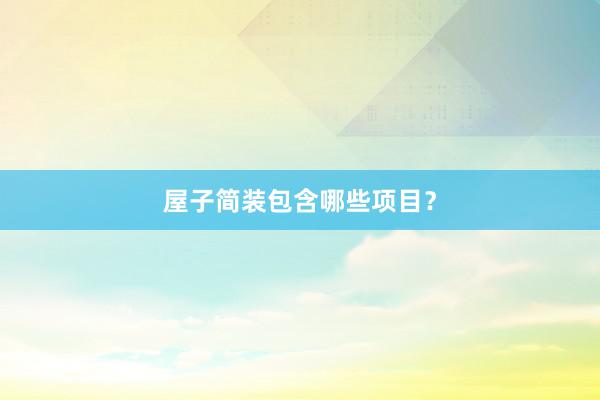 屋子简装包含哪些项目？