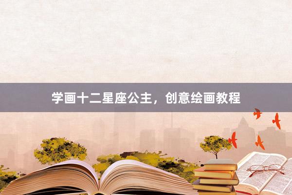 学画十二星座公主，创意绘画教程