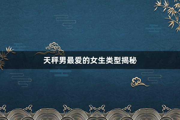 天秤男最爱的女生类型揭秘
