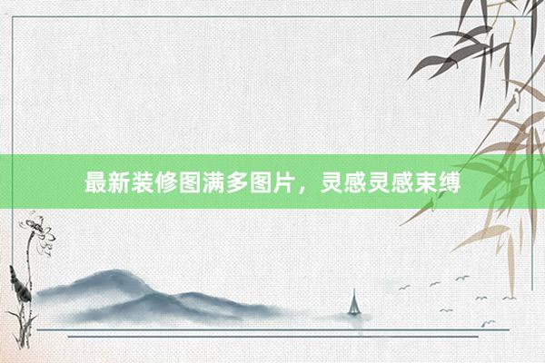 最新装修图满多图片，灵感灵感束缚