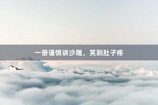 一册谨慎讲沙雕，笑到肚子疼