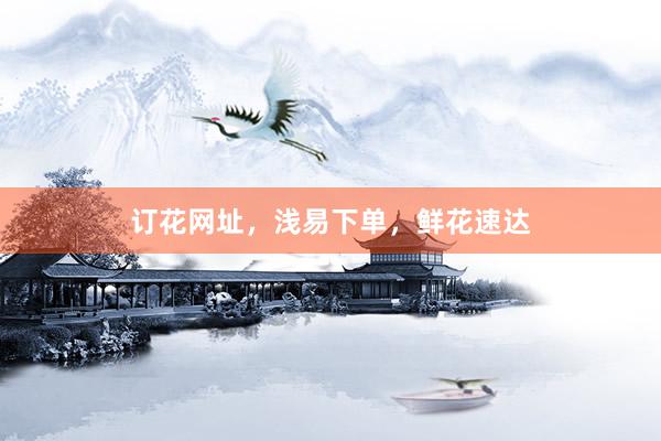 订花网址，浅易下单，鲜花速达