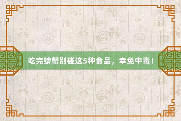 吃完螃蟹别碰这5种食品，幸免中毒！