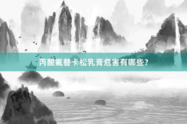 丙酸氟替卡松乳膏危害有哪些？