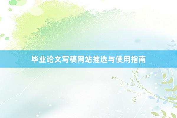 毕业论文写稿网站推选与使用指南