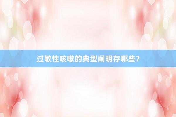 过敏性咳嗽的典型阐明存哪些？